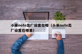 小米note出厂设置在哪（小米note出厂设置在哪里）