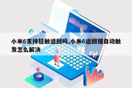 小米6支持轻触返回吗,小米6返回键自动触发怎么解决