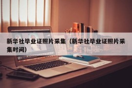 新华社毕业证照片采集（新华社毕业证照片采集时间）