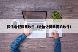 微信造假截图软件（微信做假截图的软件）