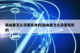 路由器怎么设置隐身的|路由器怎么设置隐形的