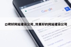 口碑好网站建设公司_效果好的网站建设公司