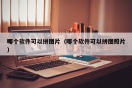 哪个软件可以拼图片（哪个软件可以拼图照片）