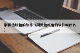 刷微信红包的软件（刷微信红包的软件叫什么）