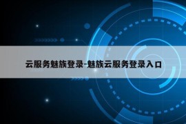 云服务魅族登录-魅族云服务登录入口