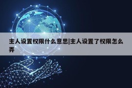 主人设置权限什么意思|主人设置了权限怎么弄