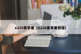 x220黑苹果（X220黑苹果教程）