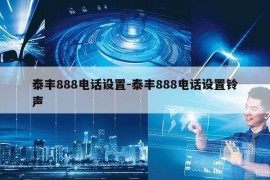 泰丰888电话设置-泰丰888电话设置铃声