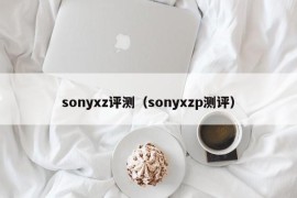 sonyxz评测（sonyxzp测评）