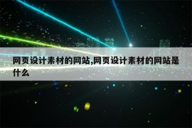 网页设计素材的网站,网页设计素材的网站是什么