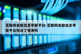 互联网金融信息举报平台-互联网金融信息举报平台投诉了有用吗