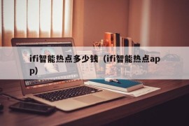 ifi智能热点多少钱（ifi智能热点app）