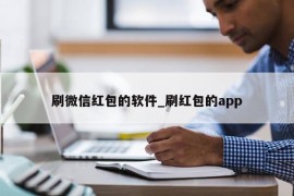 刷微信红包的软件_刷红包的app