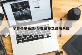 至尊帝皇系统-至尊帝皇之召唤系统