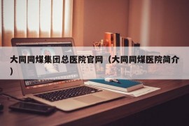 大同同煤集团总医院官网（大同同煤医院简介）