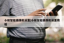 小蚁智能摄像机设置|小蚁智能摄像机设置教程