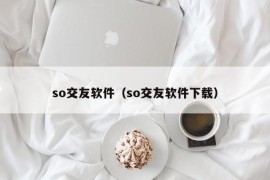 so交友软件（so交友软件下载）