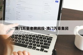 澳门万豪老牌网投-澳门万豪集团