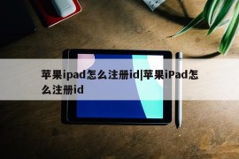 苹果ipad怎么注册id|苹果iPad怎么注册id