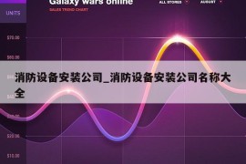 消防设备安装公司_消防设备安装公司名称大全