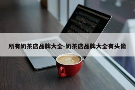 所有奶茶店品牌大全-奶茶店品牌大全有头像