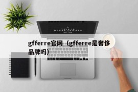 gfferre官网（gfferre是奢侈品牌吗）