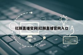 红颜直播官网|红颜直播官网入口