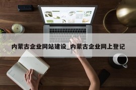 内蒙古企业网站建设_内蒙古企业网上登记