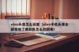 vivo头像怎么设置（vivo手机头像全部变成了黑白色怎么改回来）