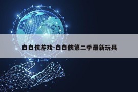 白白侠游戏-白白侠第二季最新玩具