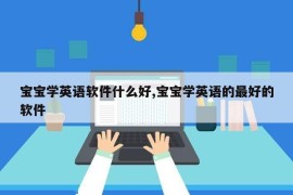 宝宝学英语软件什么好,宝宝学英语的最好的软件