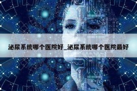 泌尿系统哪个医院好_泌尿系统哪个医院最好