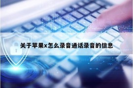 关于苹果x怎么录音通话录音的信息