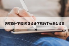 网页设计下载|网页设计下载的字体怎么设置