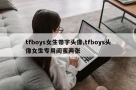 tfboys女生带字头像,tfboys头像女生专用闺蜜两张