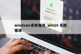 windows系统错误_win10 系统错误