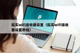 拓实wifi接收器设置（拓实wifi接收器设置教程）