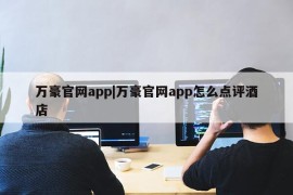 万豪官网app|万豪官网app怎么点评酒店