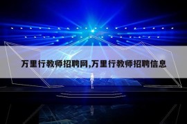 万里行教师招聘网,万里行教师招聘信息