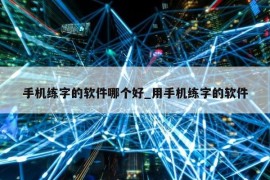 手机练字的软件哪个好_用手机练字的软件