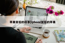 苹果背后的故事|iphone背后的苹果