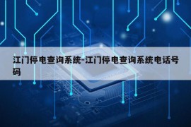 江门停电查询系统-江门停电查询系统电话号码