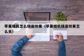 苹果相机怎么镜面效果（苹果相机镜面效果怎么关）