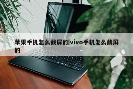 苹果手机怎么截屏的|vivo手机怎么截屏的