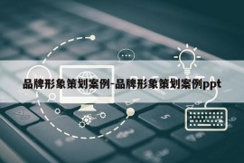 品牌形象策划案例-品牌形象策划案例ppt