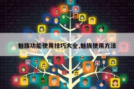 魅族功能使用技巧大全,魅族使用方法