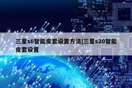 三星s6智能皮套设置方法|三星s20智能皮套设置