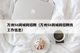 万州58同城网招聘（万州58同城网招聘找工作信息）