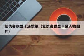 复仇者联盟卡通壁纸（复仇者联盟卡通人物图片）