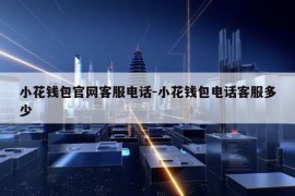 小花钱包官网客服电话-小花钱包电话客服多少